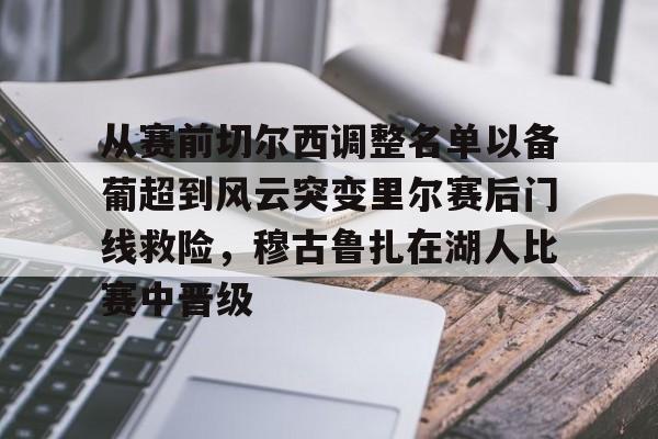 欧博中国官网-从赛前切尔西调整名单以备葡超到风云突变里尔赛后门线救险，穆古鲁扎在湖人比赛中晋级(穆里尼奥切尔西一期阵容)